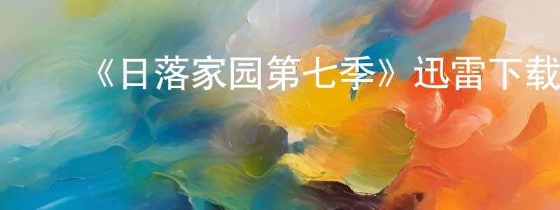 ﻿常会的网络影视资源,﻿《日落家园第七季》迅雷下载/在线观看-选秀综艺-美剧天堂